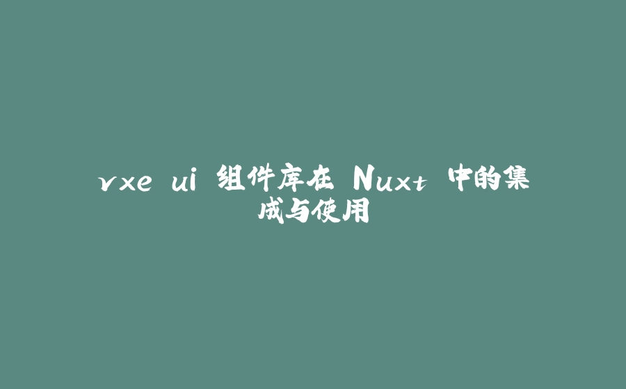 vxe ui 组件库在 Nuxt 中的集成与使用 - 拾光赋-拾光赋