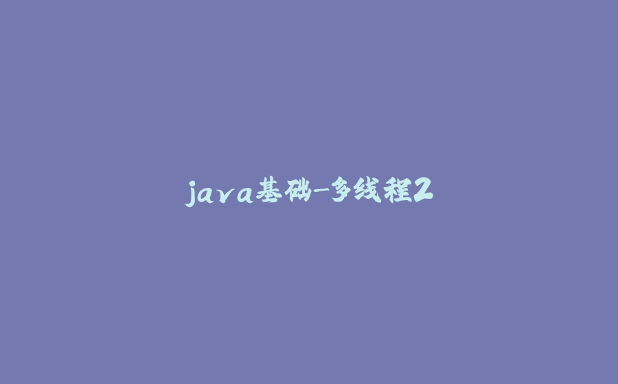 java基础-多线程2 - 拾光赋-拾光赋