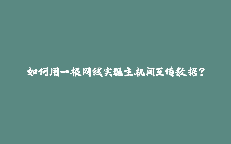 如何用一根网线实现主机间互传数据？ - 拾光赋-拾光赋