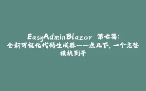 EasyAdminBlazor 第七篇：全新可视化代码生成器——点几下，一个完整模块到手-拾光赋