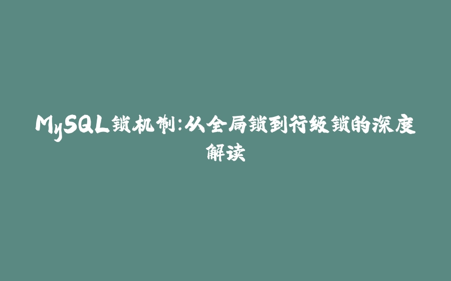 MySQL锁机制：从全局锁到行级锁的深度解读 - 拾光赋-拾光赋