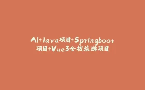AI+Java项目+Springboot项目+Vue3全栈旅游项目-拾光赋