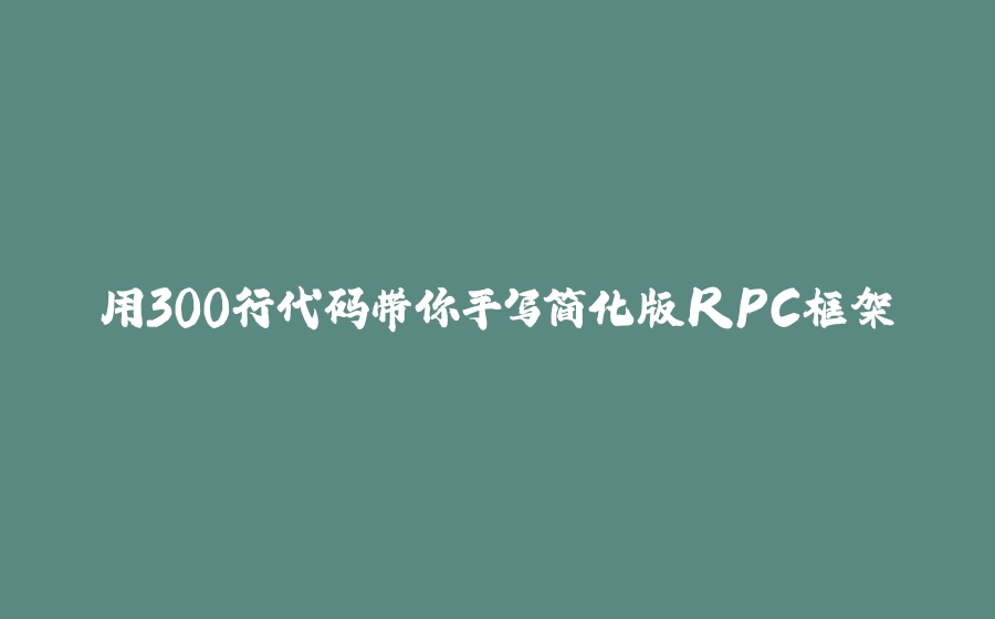 用300行代码带你手写简化版RPC框架 - 拾光赋-拾光赋