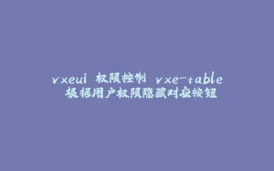 vxeui 权限控制 vxe-table 根据用户权限隐藏对应按钮-拾光赋