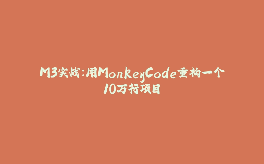 M3实战:用MonkeyCode重构一个10万行项目 - 拾光赋-拾光赋