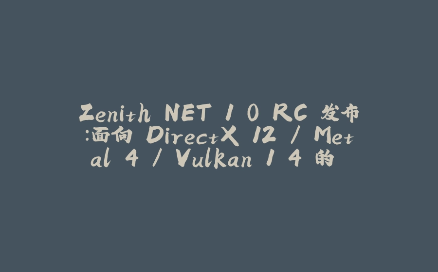 Zenith.NET 1.0 RC 发布：面向 DirectX 12 / Metal 4 / Vulkan 1.4 的 C# Bindless RHI - 拾光赋-拾光赋