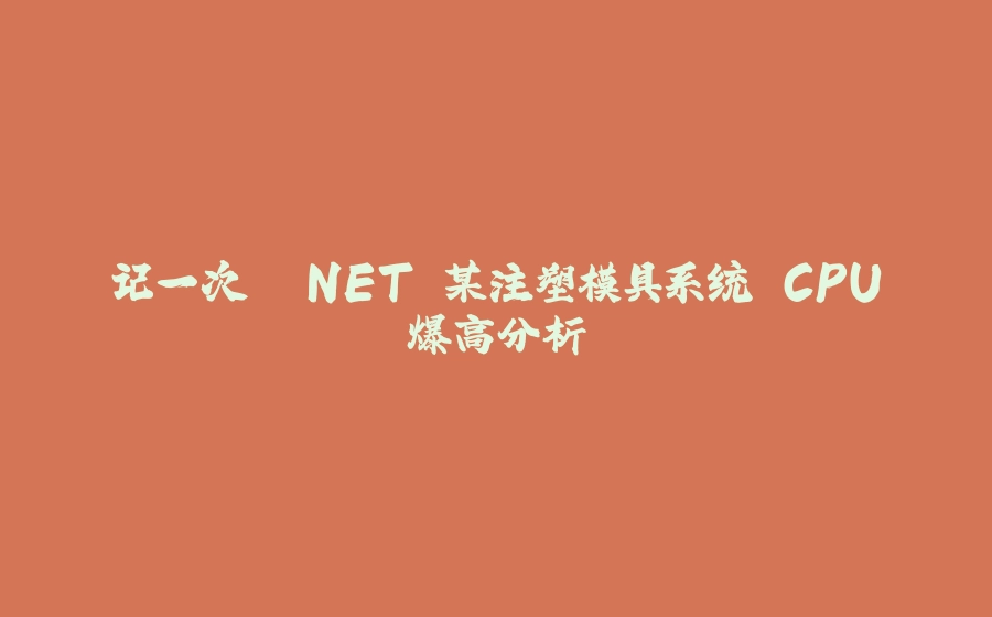 记一次 .NET 某注塑模具系统 CPU爆高分析 - 拾光赋-拾光赋