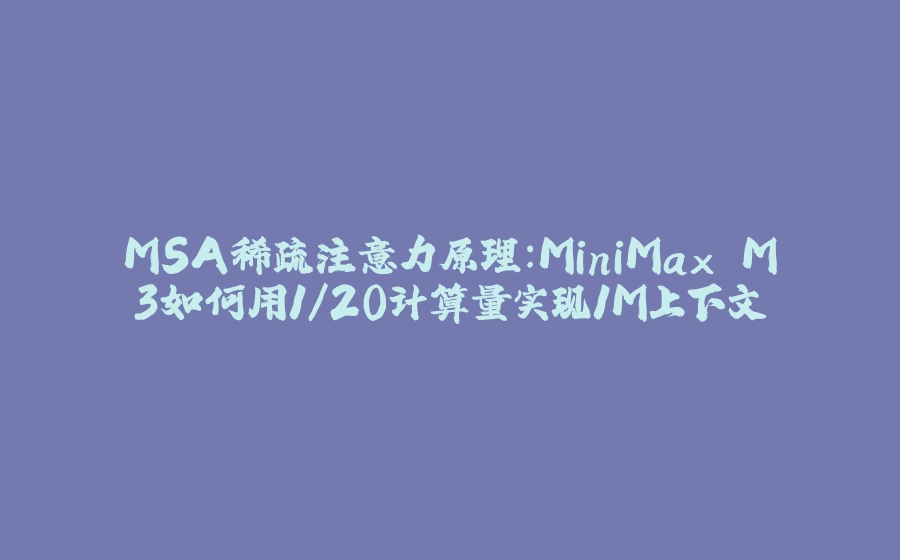 MSA稀疏注意力原理：MiniMax M3如何用1/20计算量实现1M上下文 - 拾光赋-拾光赋