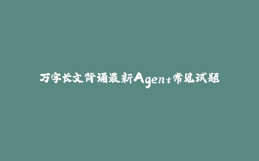 万字长文背诵最新Agent常见试题 - 拾光赋-拾光赋