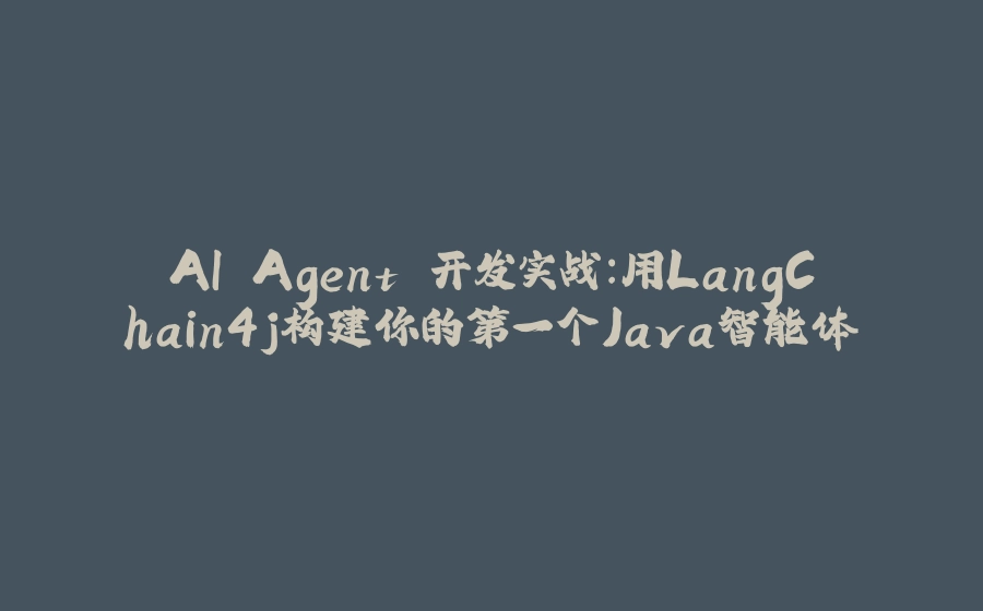 AI Agent 开发实战：用LangChain4j构建你的第一个Java智能体 - 拾光赋-拾光赋