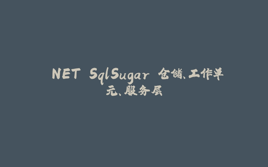 .NET SqlSugar 仓储、工作单元、服务层 - 拾光赋-拾光赋