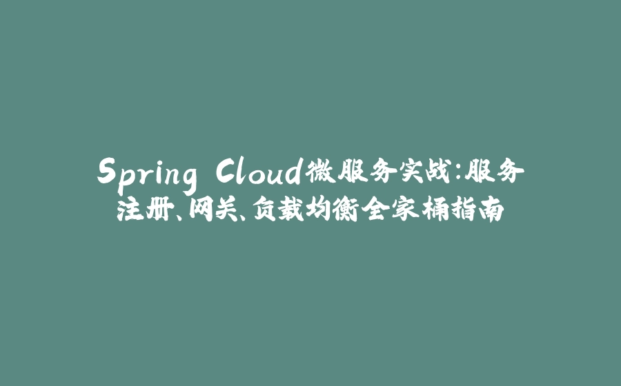 Spring Cloud微服务实战：服务注册、网关、负载均衡全家桶指南 - 拾光赋-拾光赋