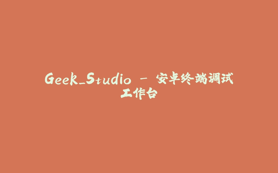 Geek_Studio - 安卓终端调试工作台 - 拾光赋-拾光赋