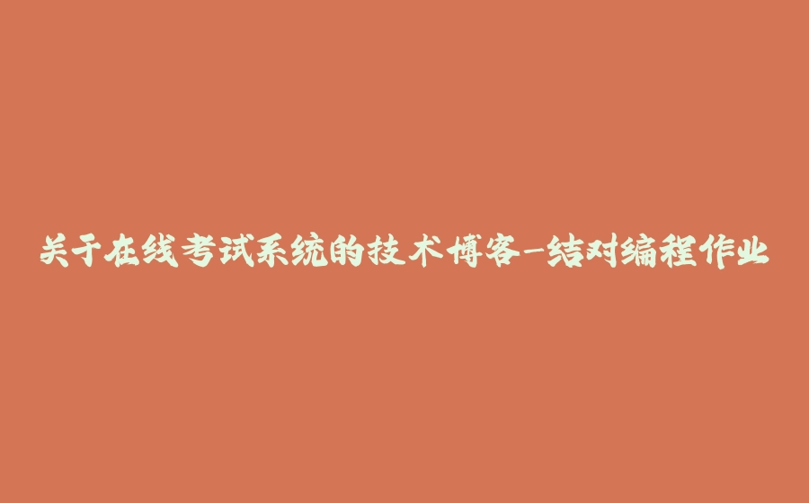 关于在线考试系统的技术博客-结对编程作业 - 拾光赋-拾光赋