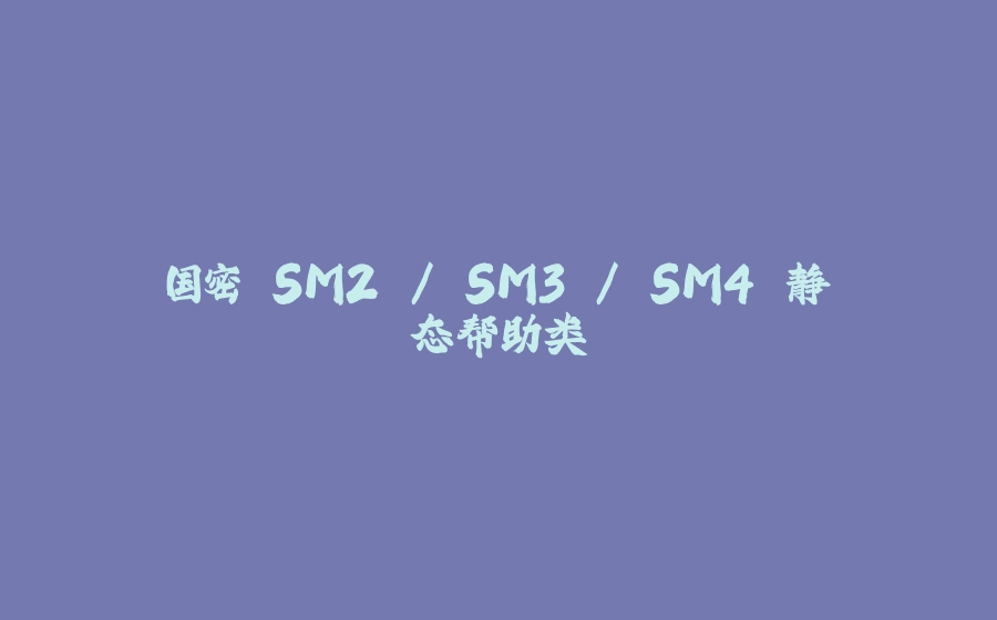 国密 SM2 / SM3 / SM4 静态帮助类 - 拾光赋-拾光赋