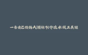 一条自己攒的AI图标制作流水线工具链-拾光赋