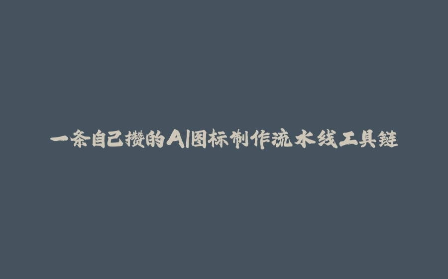 一条自己攒的AI图标制作流水线工具链 - 拾光赋-拾光赋