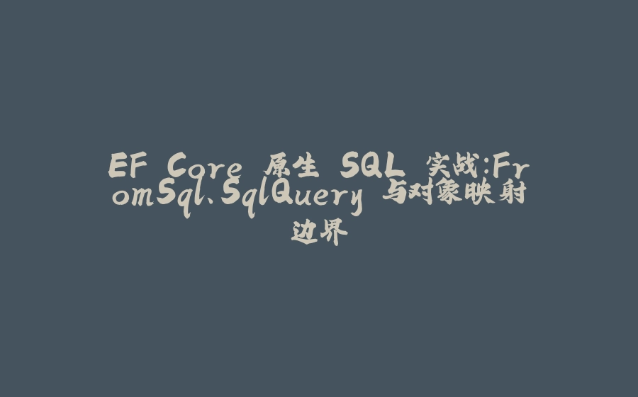 EF Core 原生 SQL 实战：FromSql、SqlQuery 与对象映射边界 - 拾光赋-拾光赋