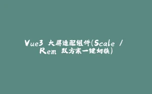 Vue3 大屏适配组件（Scale / Rem 双方案一键切换）-拾光赋