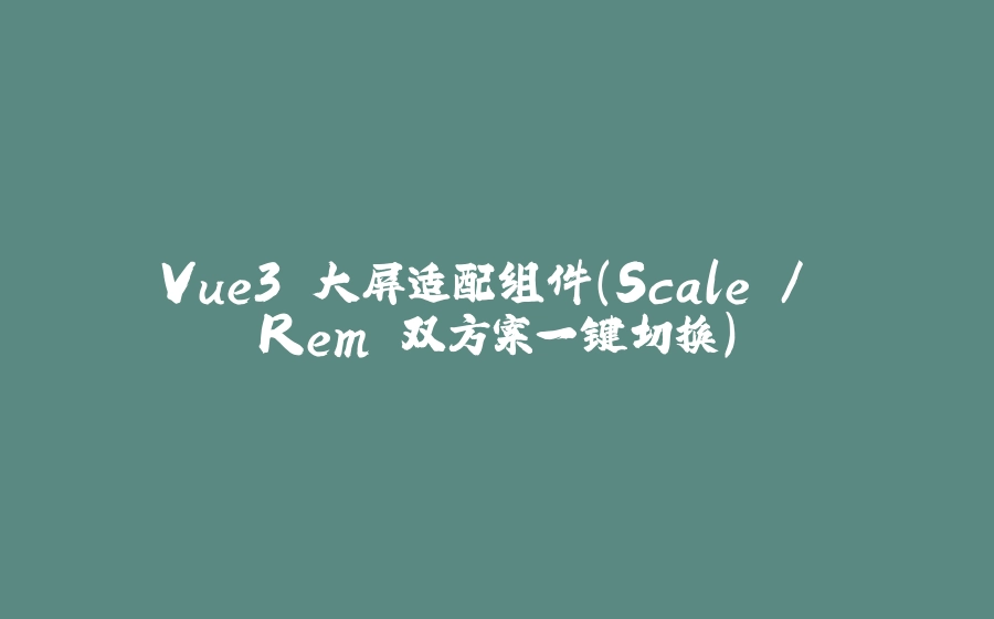 Vue3 大屏适配组件（Scale / Rem 双方案一键切换） - 拾光赋-拾光赋