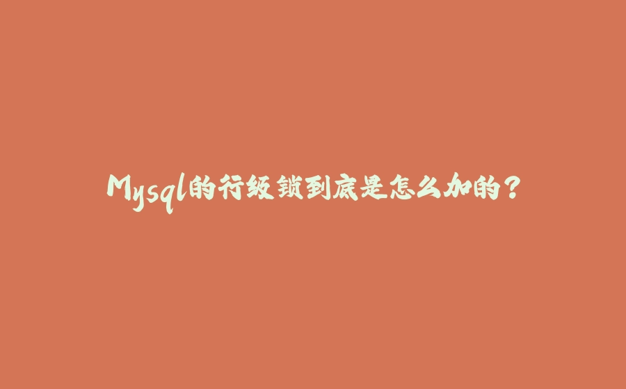 Mysql的行级锁到底是怎么加的？ - 拾光赋-拾光赋