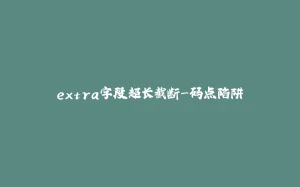 extra字段超长截断-码点陷阱-拾光赋