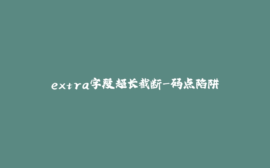 extra字段超长截断-码点陷阱 - 拾光赋-拾光赋