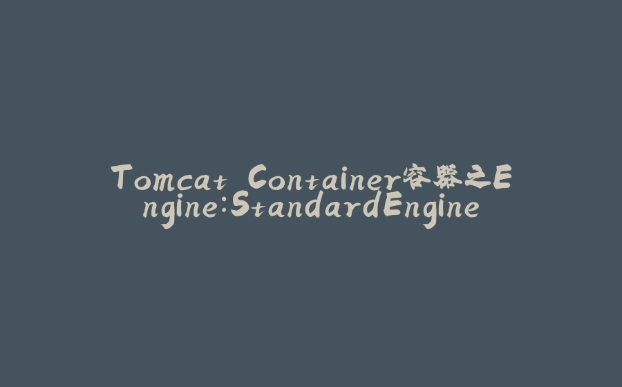 Tomcat Container容器之Engine：StandardEngine - 拾光赋-拾光赋