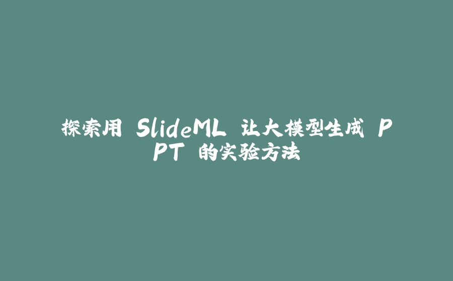 探索用 SlideML 让大模型生成 PPT 的实验方法 - 拾光赋-拾光赋