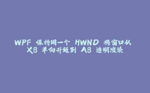 WPF 保持同一个 HWND 将窗口从 X8 单向升级到 A8 透明渲染-拾光赋