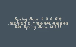 Spring Boot 4.0.6 发布，紧急修复了 8 个安全漏洞，赶紧看看自己的 Spring Boot 版本！！-拾光赋