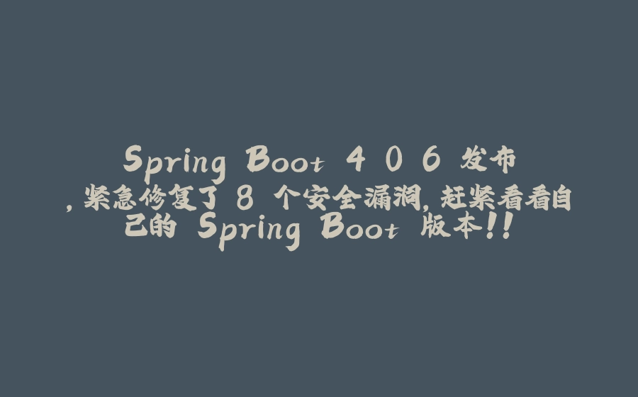 Spring Boot 4.0.6 发布，紧急修复了 8 个安全漏洞，赶紧看看自己的 Spring Boot 版本！！ - 拾光赋-拾光赋