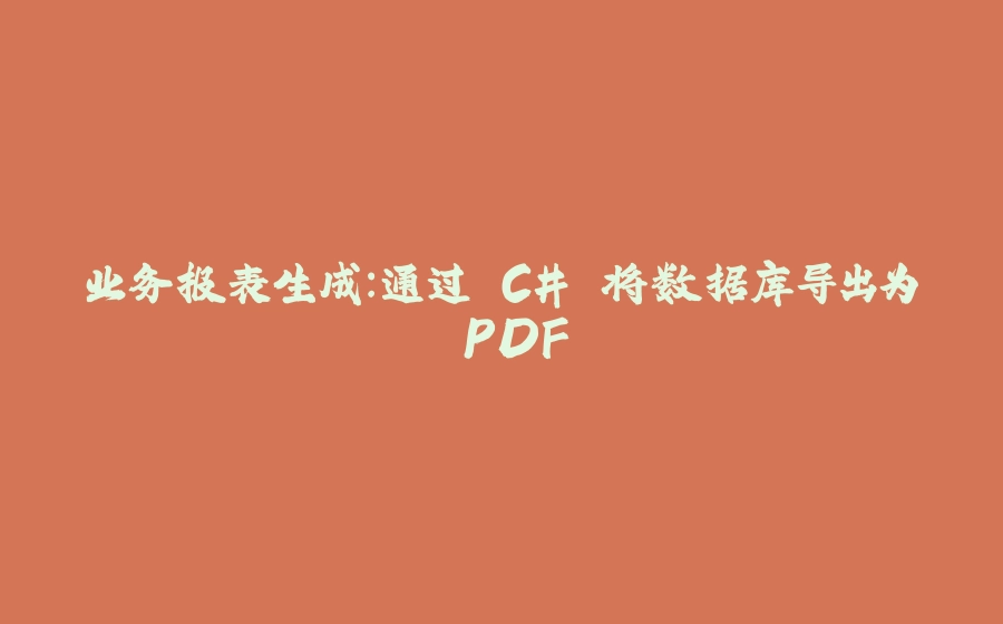 业务报表生成：通过 C# 将数据库导出为 PDF - 拾光赋-拾光赋
