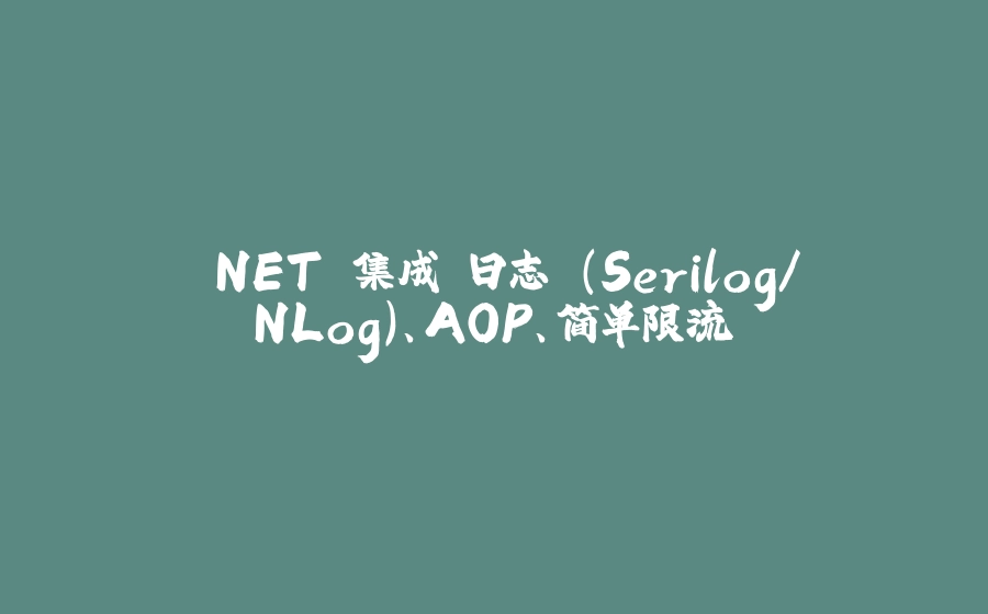 .NET 集成 日志 (Serilog/NLog)、AOP、简单限流 - 拾光赋-拾光赋