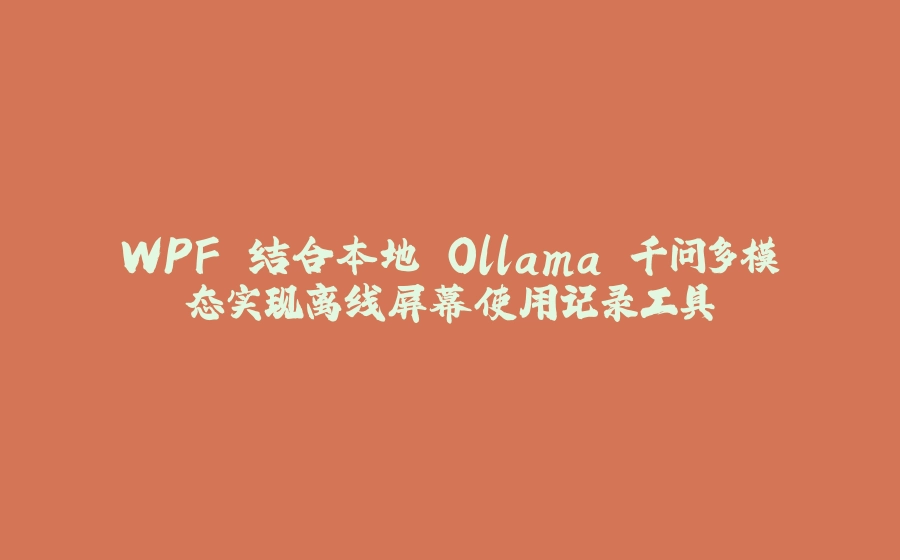 WPF 结合本地 Ollama 千问多模态实现离线屏幕使用记录工具 - 拾光赋-拾光赋