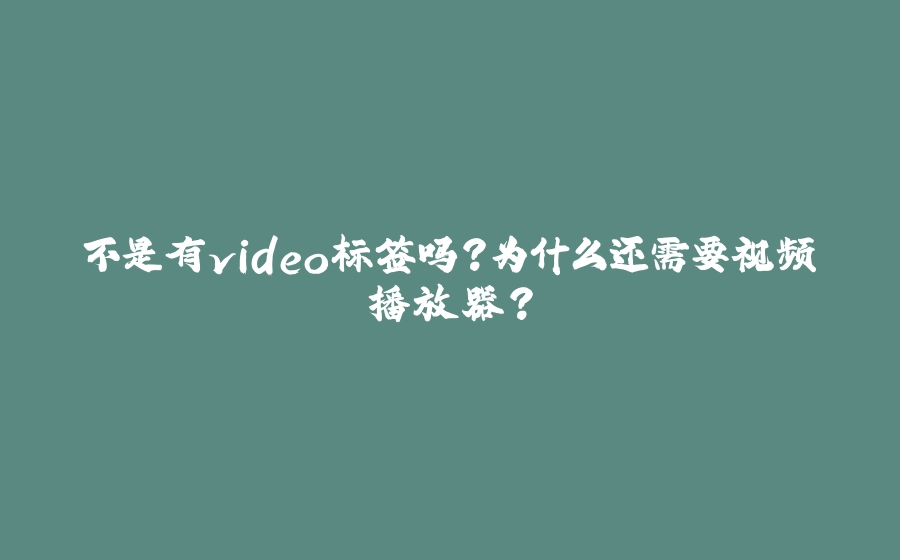不是有video标签吗？为什么还需要视频播放器？ - 拾光赋-拾光赋