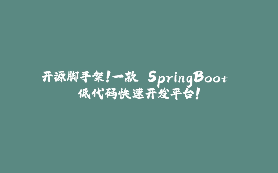 开源脚手架！一款 SpringBoot 低代码快速开发平台！ - 拾光赋-拾光赋