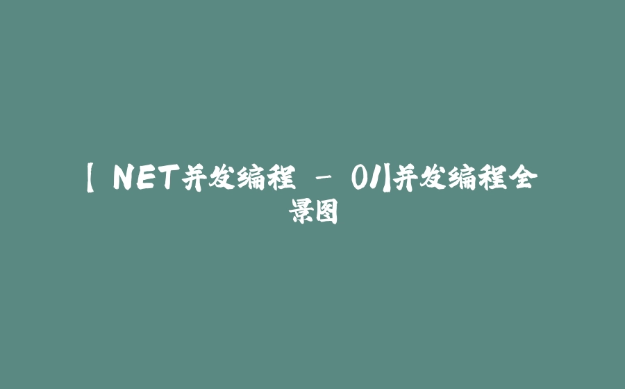【.NET并发编程 - 01】并发编程全景图 - 拾光赋-拾光赋