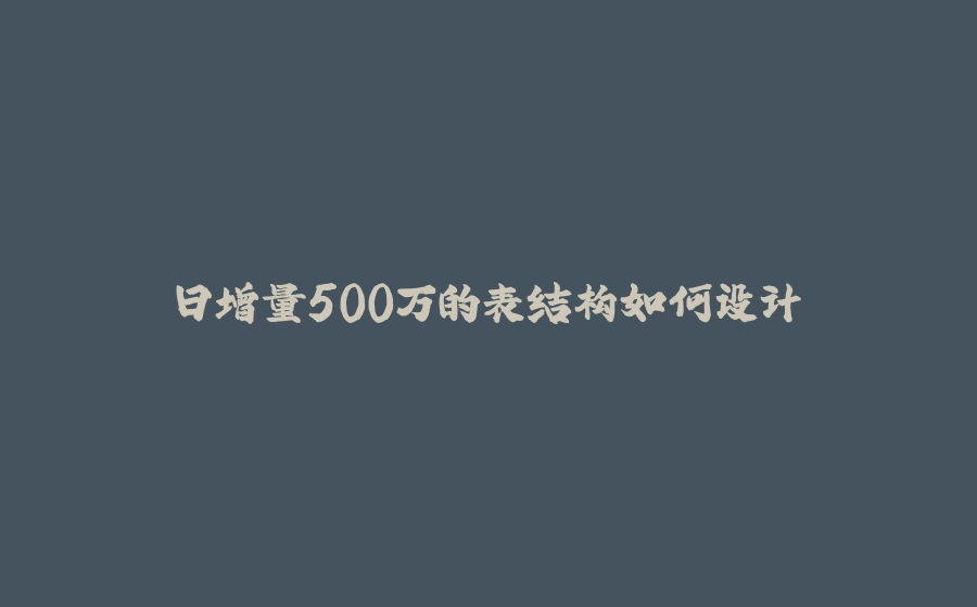日增量500万的表结构如何设计 - 拾光赋-拾光赋