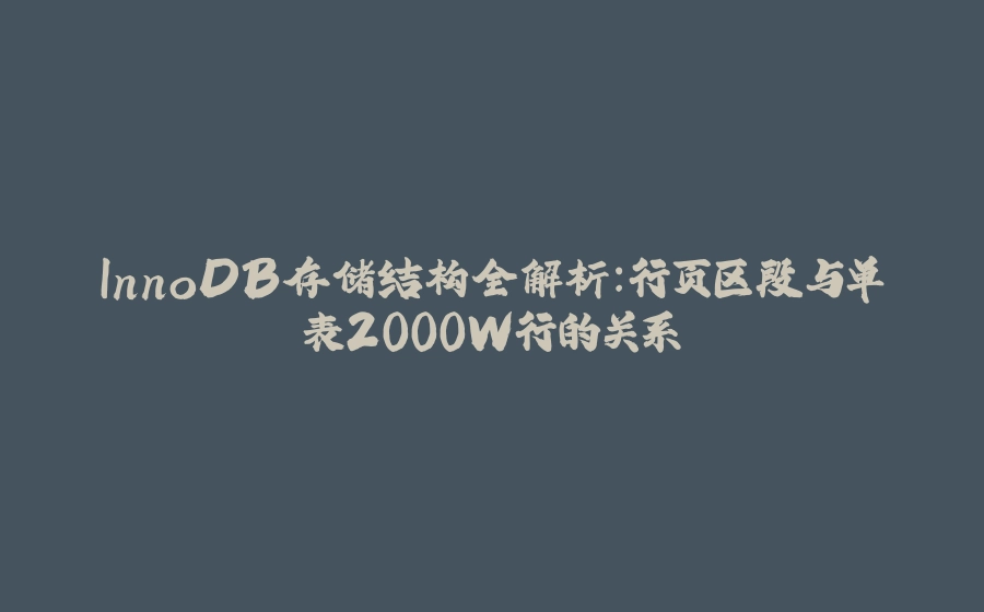 InnoDB存储结构全解析:行页区段与单表2000W行的关系 - 拾光赋-拾光赋