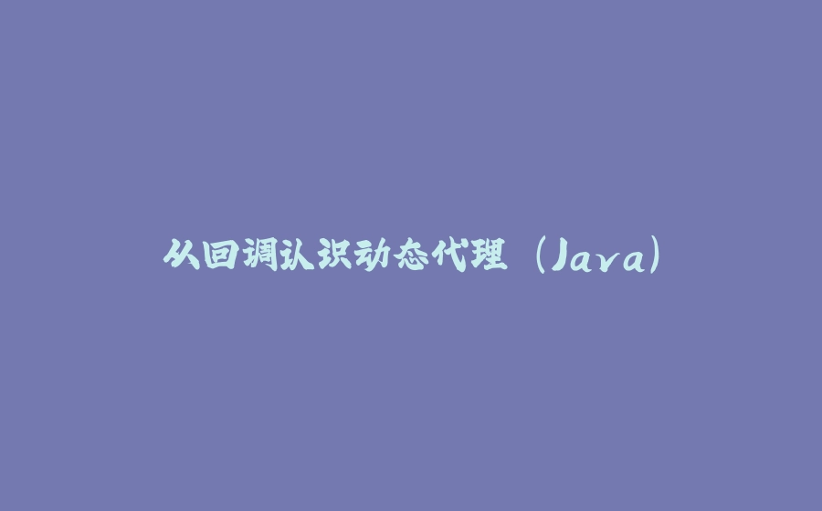 从回调认识动态代理 (Java) - 拾光赋-拾光赋