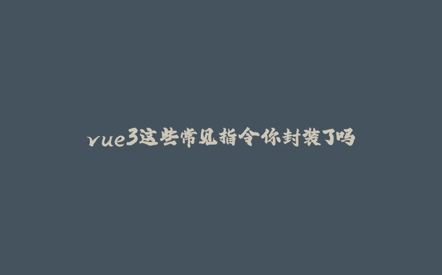 vue3这些常见指令你封装了吗 - 拾光赋-拾光赋