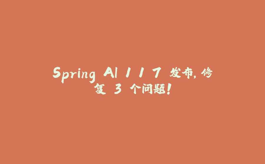 Spring AI 1.1.7 发布，修复 3 个问题！ - 拾光赋-拾光赋