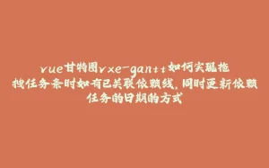 vue甘特图vxe-gantt如何实现拖拽任务条时如有已关联依赖线，同时更新依赖任务的日期的方式-拾光赋