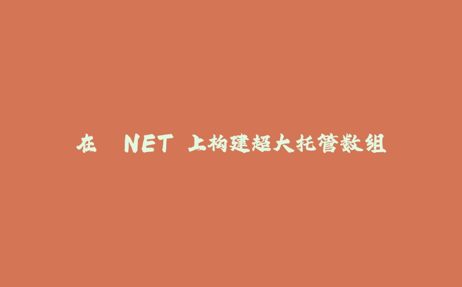 在 .NET 上构建超大托管数组 - 拾光赋-拾光赋