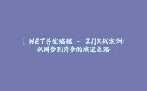 【.NET并发编程 - 21】实战案例：从同步到异步的演进之路-拾光赋