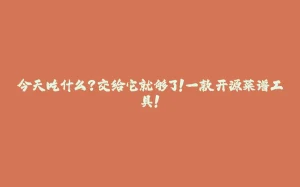 今天吃什么?交给它就够了!一款开源菜谱工具!-拾光赋