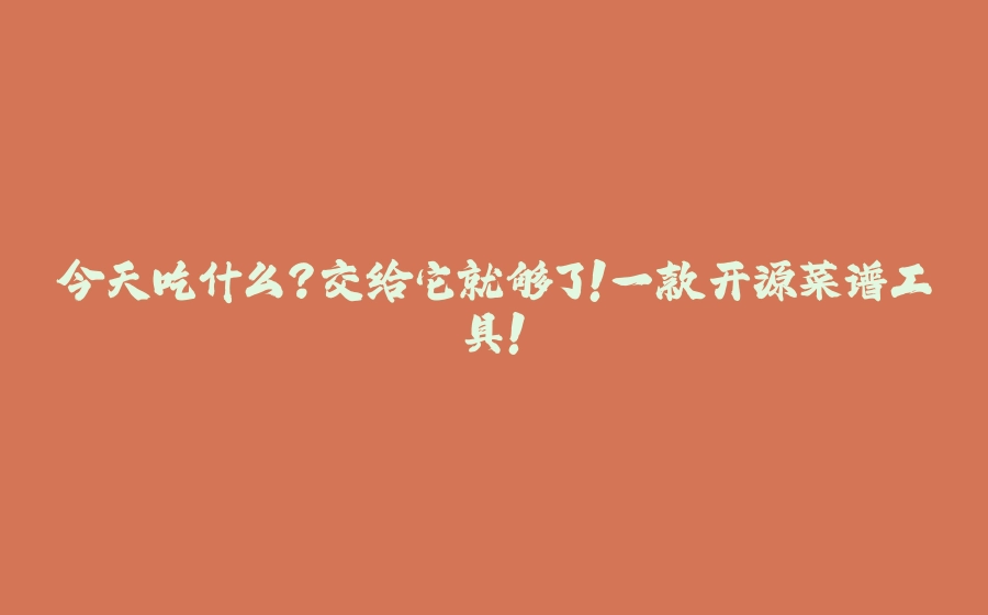 今天吃什么?交给它就够了!一款开源菜谱工具! - 拾光赋-拾光赋