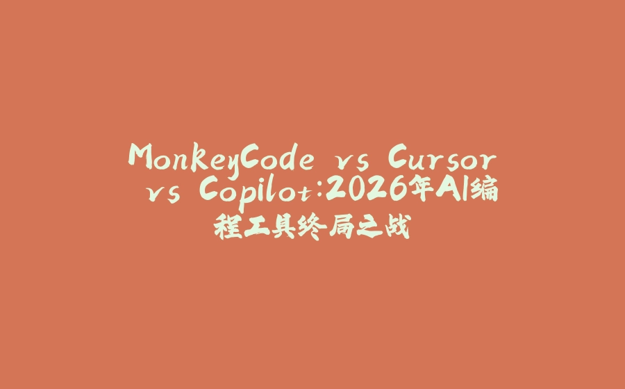 MonkeyCode vs Cursor vs Copilot：2026年AI编程工具终局之战 - 拾光赋-拾光赋