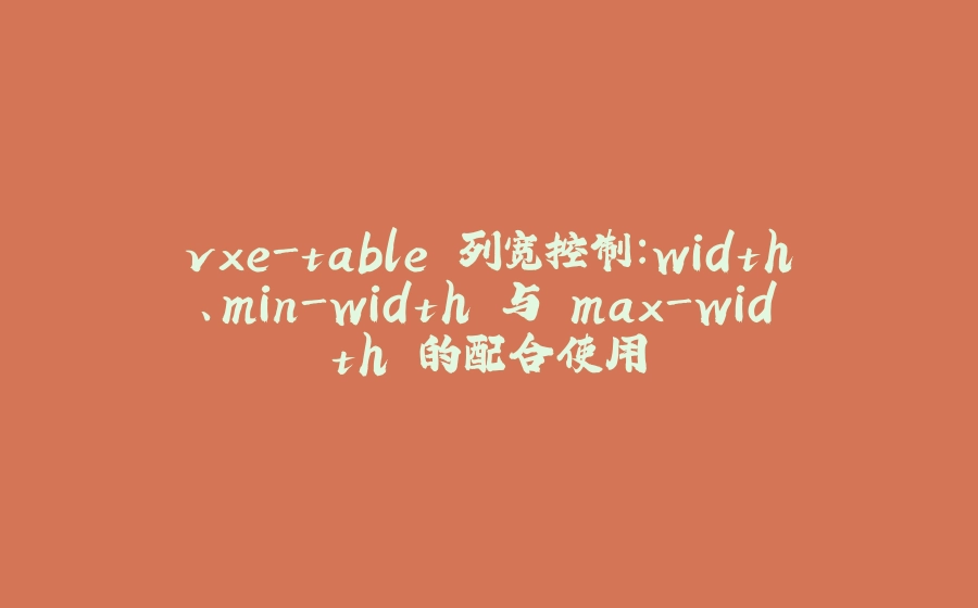 vxe-table 列宽控制：width、min-width 与 max-width 的配合使用 - 拾光赋-拾光赋